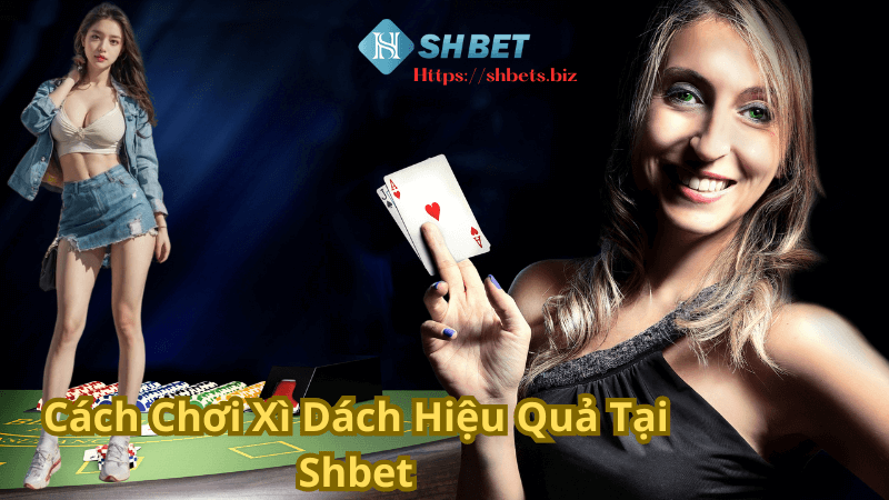 Cách Chơi Xì Dách Hiệu Quả Tại Shbet