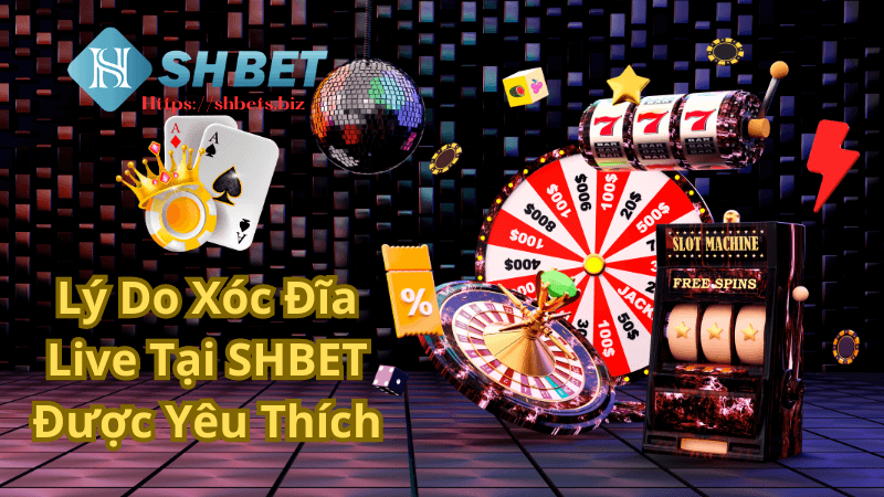 Lý Do Xóc Đĩa Live Tại SHBET Được Yêu Thích