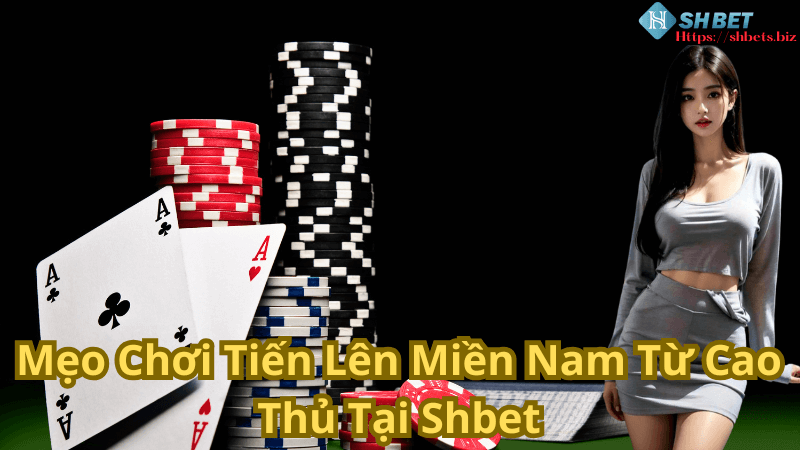 Mẹo Chơi Tiến Lên Miền Nam Từ Cao Thủ Tại Shbet