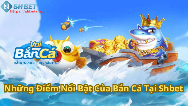 Những Điểm Nổi Bật Của Bắn Cá Tại Shbet