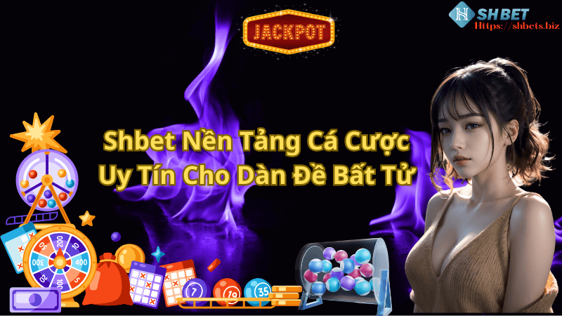 Shbet Nền Tảng Cá Cược Uy Tín Cho Dàn Đề Bất Tử