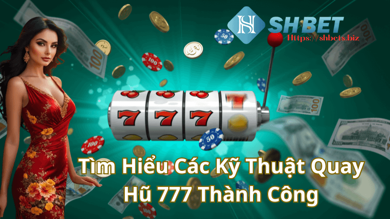 Tìm Hiểu Các Kỹ Thuật Quay Hũ 777 Thành Công Tại Shbet